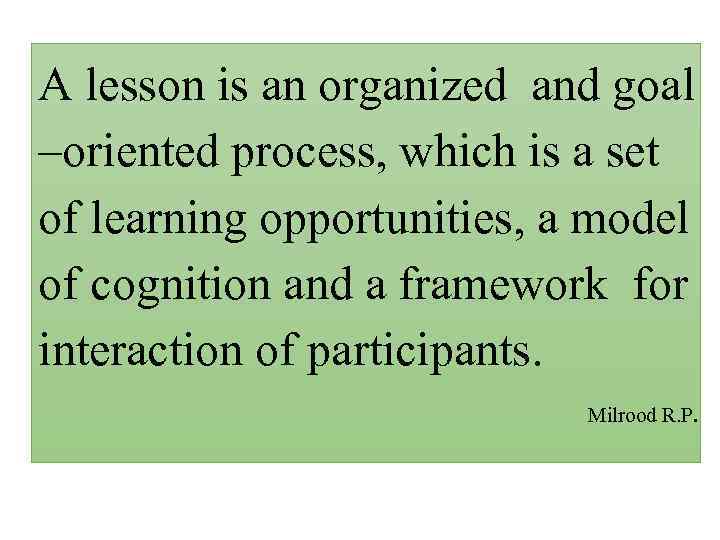 A lesson is an organized and goal –oriented process, which is a set of