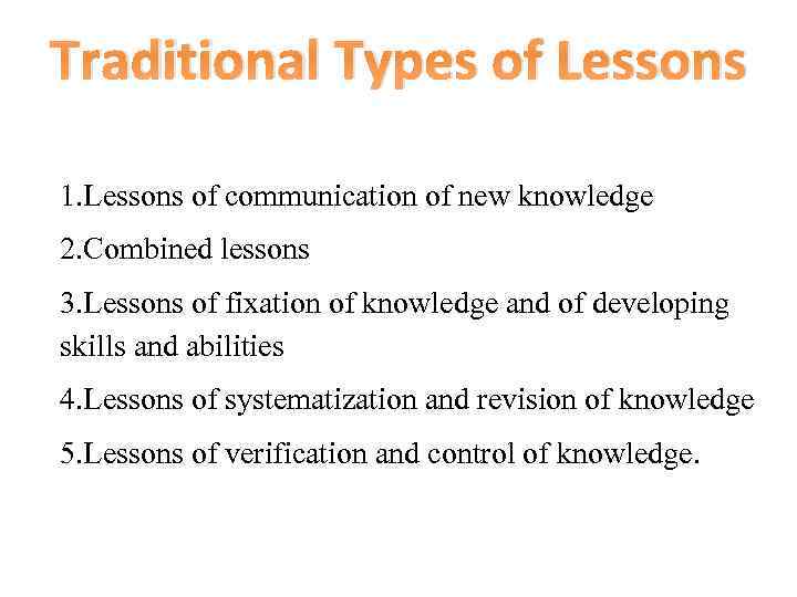 Traditional Types of Lessons 1. Lessons of communication of new knowledge 2. Combined lessons