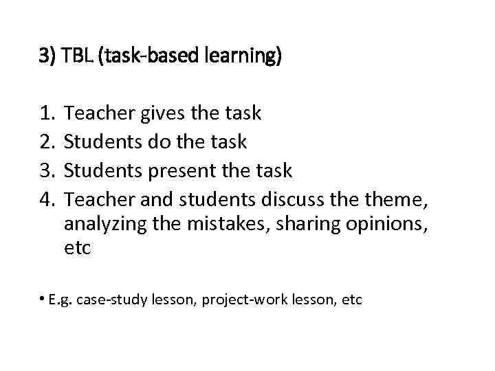 3) TBL (task-based learning) 1. 2. 3. 4. Teacher gives the task Students do