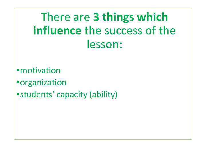 There are 3 things which influence the success of the lesson: • motivation •