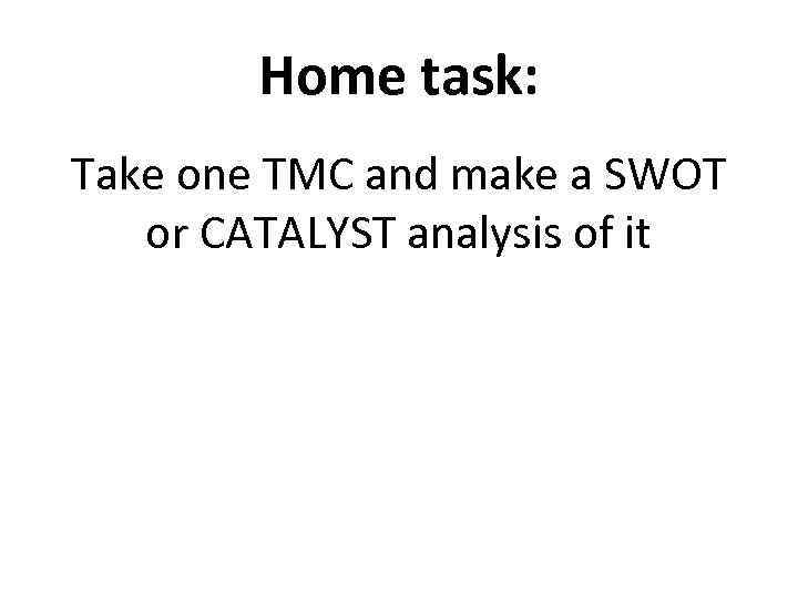 Home task: Take one TMC and make a SWOT or CATALYST analysis of it