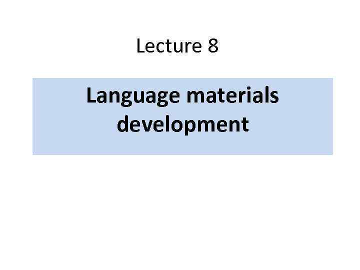 Lecture 8 Language materials development 