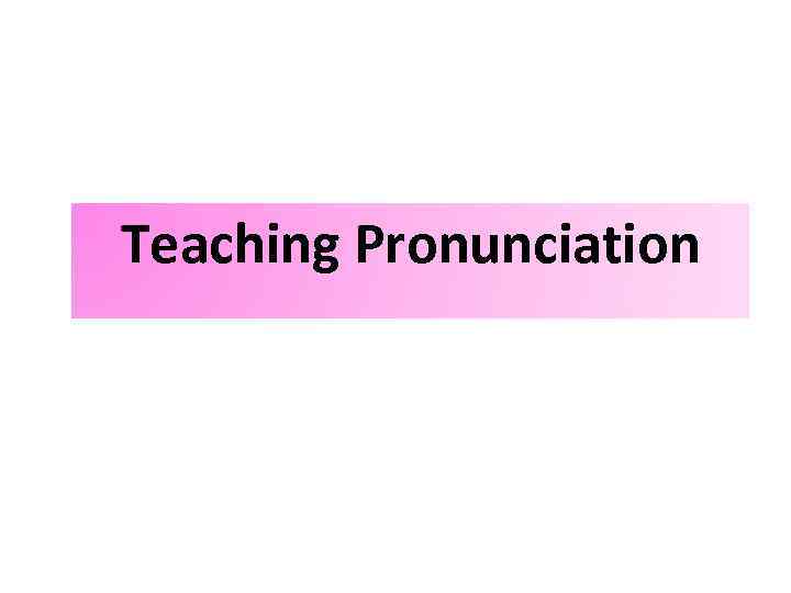 Teaching Pronunciation 