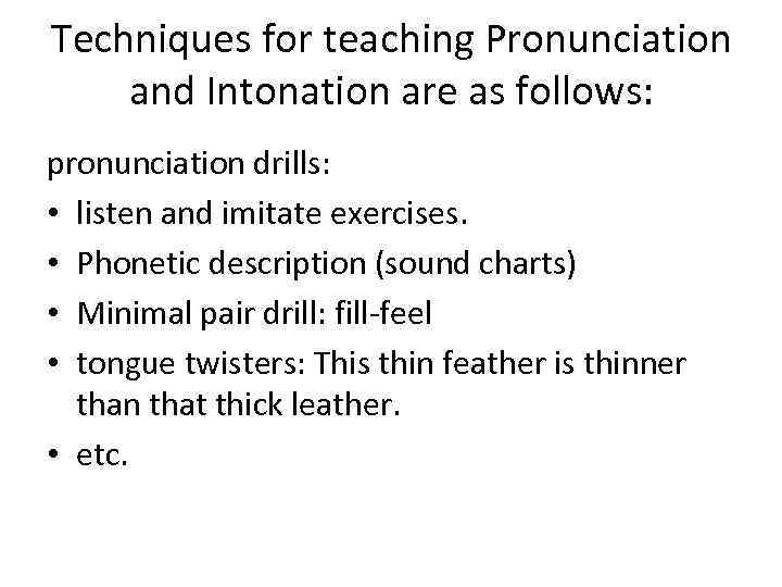 Techniques for teaching Pronunciation and Intonation are as follows: pronunciation drills: • listen and