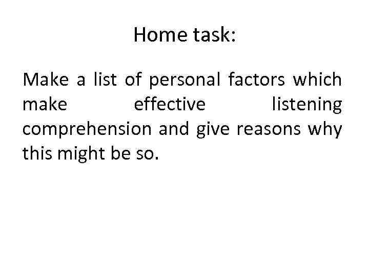 Home task: Make a list of personal factors which make effective listening comprehension and