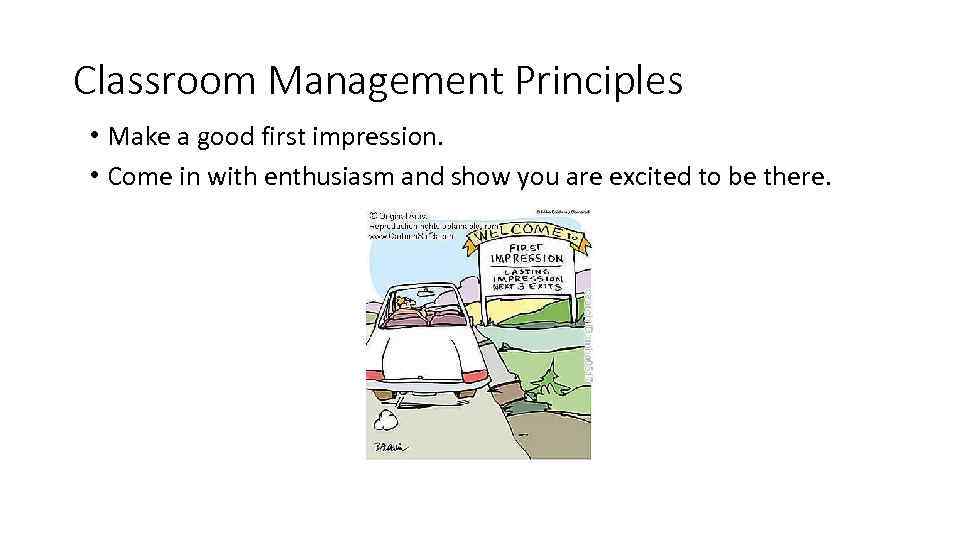 Classroom Management Principles • Make a good first impression. • Come in with enthusiasm