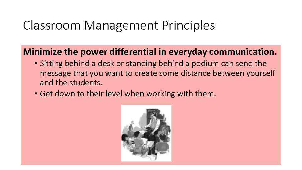 Classroom Management Principles Minimize the power differential in everyday communication. • Sitting behind a