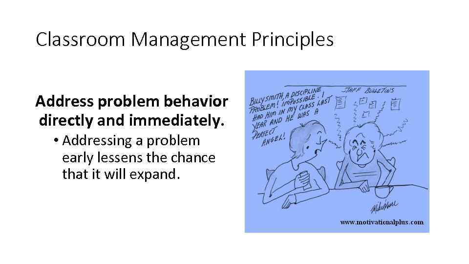 Classroom Management Principles Address problem behavior directly and immediately. • Addressing a problem early