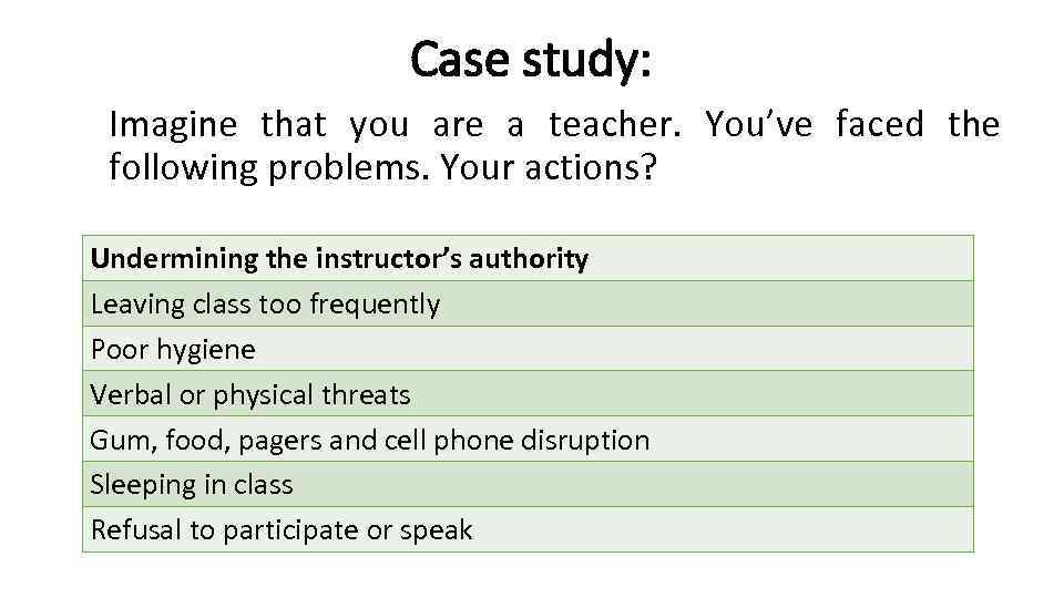 Case study: Imagine that you are a teacher. You’ve faced the following problems. Your