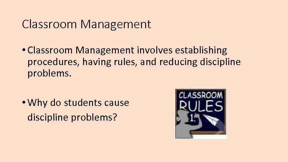 Classroom Management • Classroom Management involves establishing procedures, having rules, and reducing discipline problems.