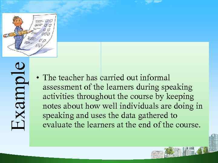 Example • The teacher has carried out informal assessment of the learners during speaking