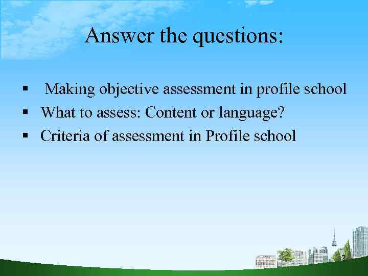 Answer the questions: Making objective assessment in profile school What to assess: Content or