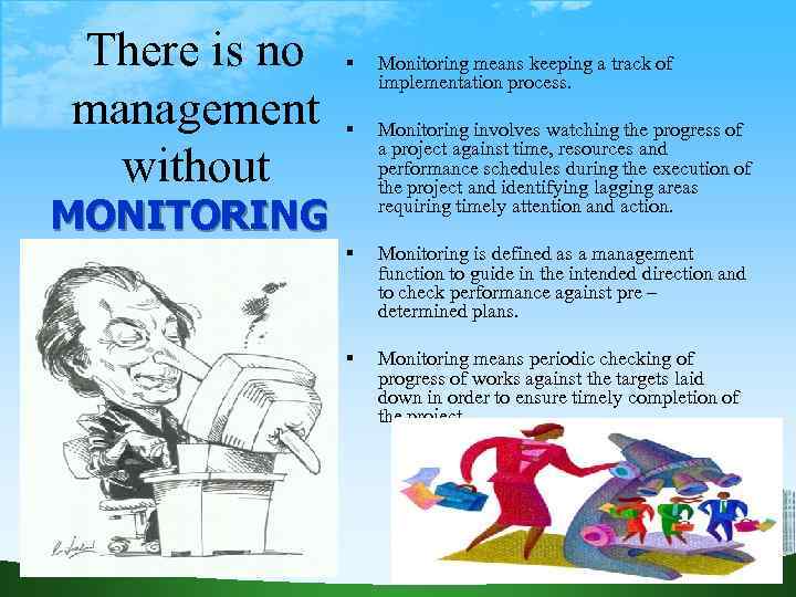 There is no management without Monitoring means keeping a track of implementation process. Monitoring