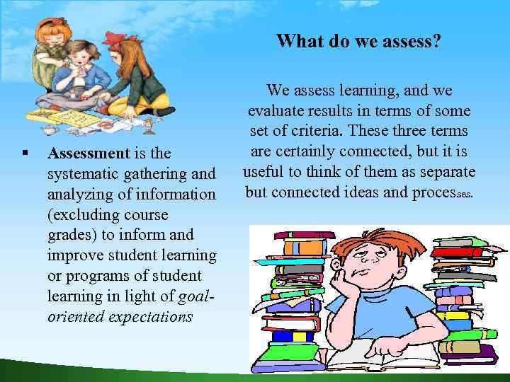 What do we assess? Assessment is the systematic gathering and analyzing of information (excluding