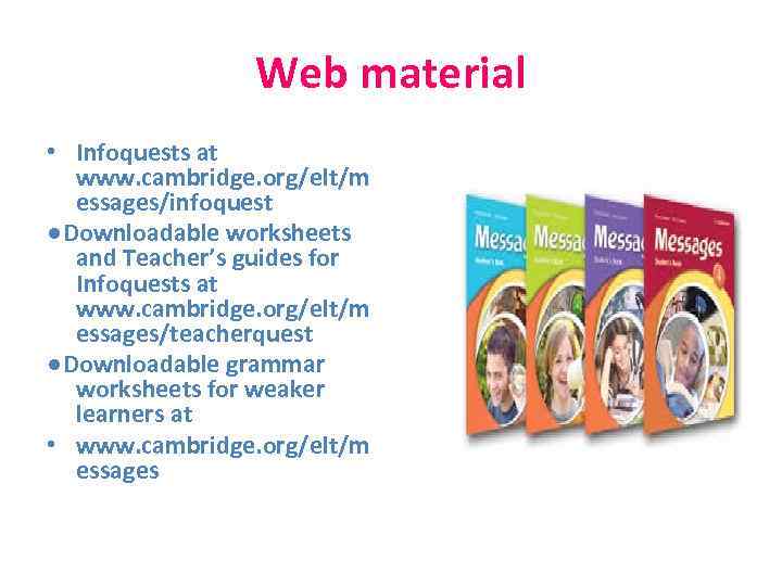 Web material • Infoquests at www. cambridge. org/elt/m essages/infoquest ●Downloadable worksheets and Teacher’s guides