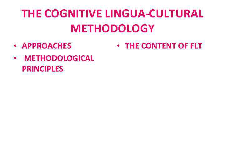 THE COGNITIVE LINGUA-CULTURAL METHODOLOGY • APPROACHES • METHODOLOGICAL PRINCIPLES • THE CONTENT OF FLT