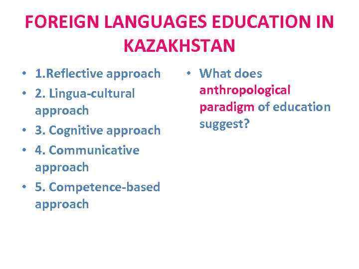 FOREIGN LANGUAGES EDUCATION IN KAZAKHSTAN • 1. Reflective approach • 2. Lingua-cultural approach •