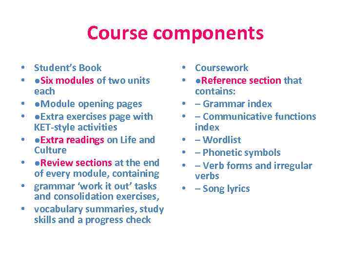 Course components • Student’s Book • ●Six modules of two units each • ●Module