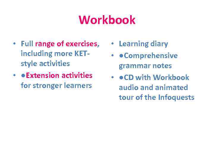 Workbook • Full range of exercises, including more KETstyle activities • ●Extension activities for
