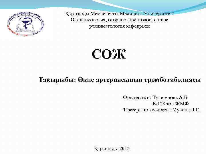 Қарағанды Мемлекеттік Медицина Университеті Офтальмология, оториноларингология және реаниматология кафедрасы СӨЖ Тақырыбы: Өкпе артериясының тромбоэмболиясы