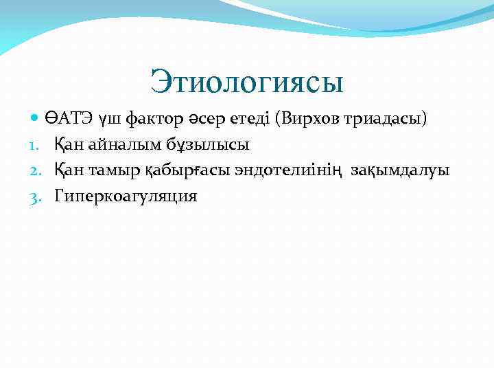 Этиологиясы ӨАТЭ үш фактор әсер етеді (Вирхов триадасы) 1. Қан айналым бұзылысы 2. Қан
