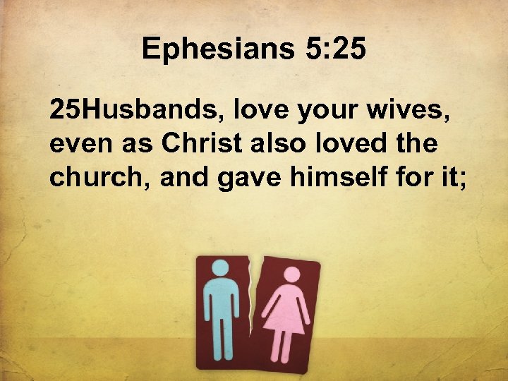 Ephesians 5: 25 25 Husbands, love your wives, even as Christ also loved the