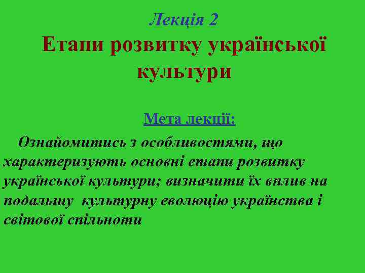 Лекція 2 Етапи розвитку української культури Мета лекції: Ознайомитись з особливостями, що характеризують основні