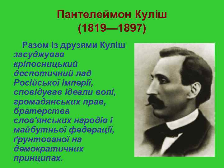 Пантелеймон Куліш (1819— 1897) Разом із друзями Куліш засуджував кріпосницький деспотичний лад Російської імперії,