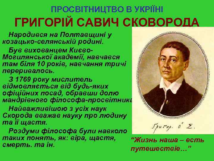 ПРОСВІТНИЦТВО В УКРІЇНІ ГРИГОРІЙ САВИЧ СКОВОРОДА Народився на Полтавщині у козацько-селянській родині. Був вихованцем