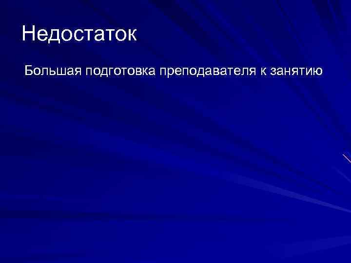 Недостаток Большая подготовка преподавателя к занятию 