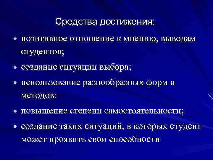 Средства достижения: позитивное отношение к мнению, выводам студентов; создание ситуации выбора; использование разнообразных форм