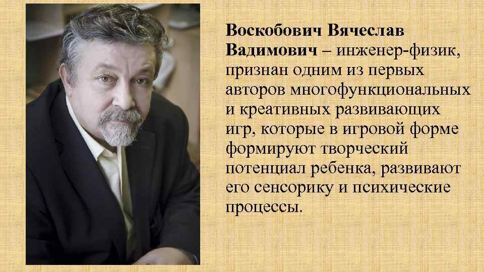 Воскобович Вячеслав Вадимович – инженер-физик, признан одним из первых авторов многофункциональных и креативных развивающих