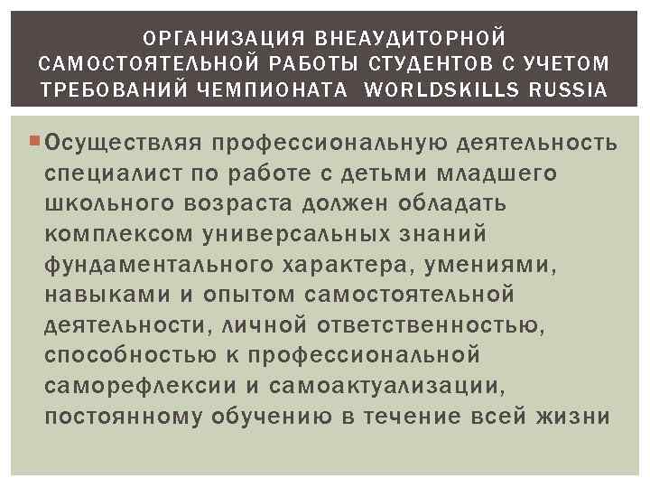 ОРГАНИЗАЦИЯ ВНЕАУДИТОРНОЙ САМОСТОЯТЕЛЬНОЙ РАБОТЫ СТУДЕНТОВ С УЧЕТОМ ТРЕБОВАНИЙ ЧЕМПИОНАТА WORLDSKILLS RUSSIA Осуществляя профессиональную деятельность