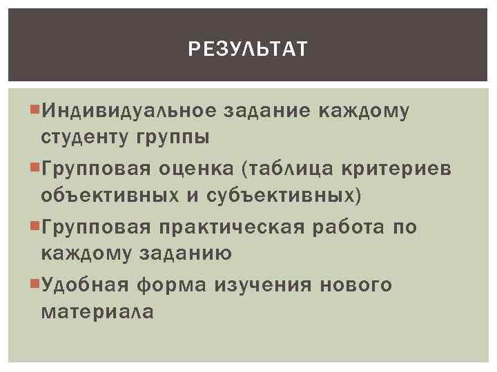 РЕЗУЛЬТАТ Индивидуальное задание каждому студенту группы Групповая оценка (таблица критериев объективных и субъективных) Групповая