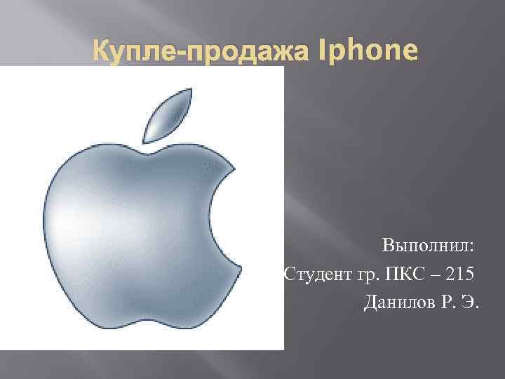 Купле-продажа Iphone Выполнил: Студент гр. ПКС – 215 Данилов Р. Э. 