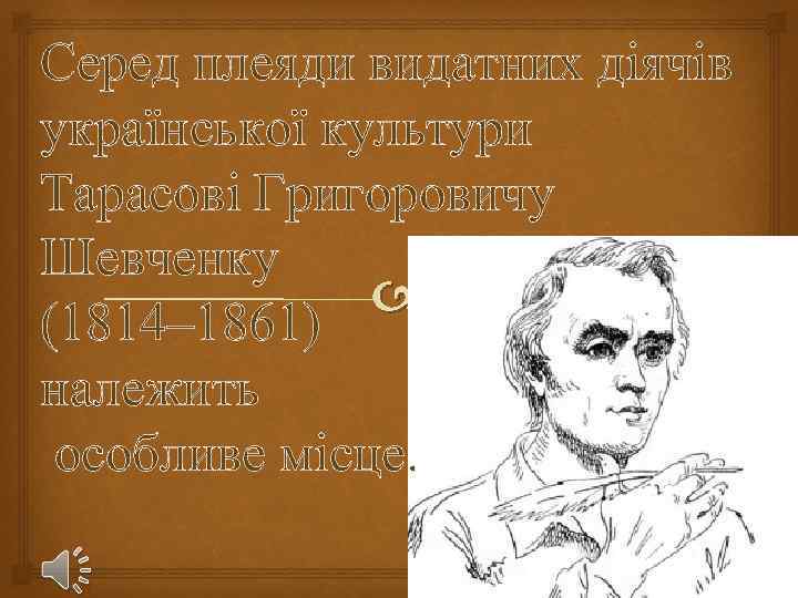 Серед плеяди видатних діячів української культури Тарасові Григоровичу Шевченку (1814– 1861) належить особливе місце.