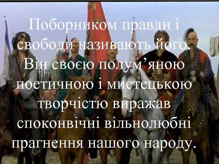 Поборником правди і свободи називають його. Він своєю полум’яною поетичною і мистецькою творчістю виражав