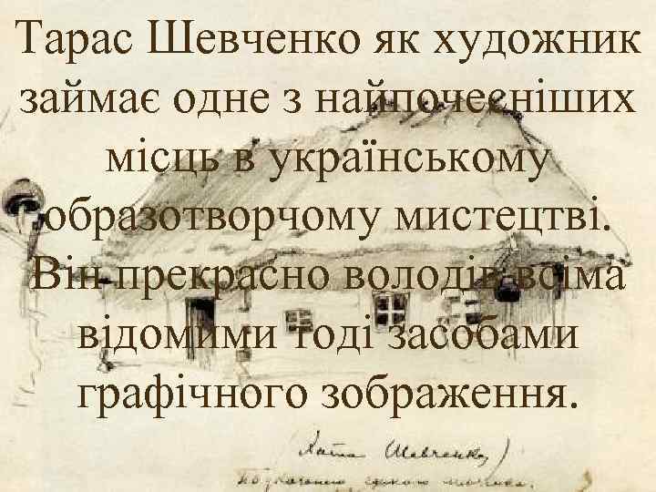 Тарас Шевченко як художник займає одне з найпочесніших місць в українському образотворчому мистецтві. Він