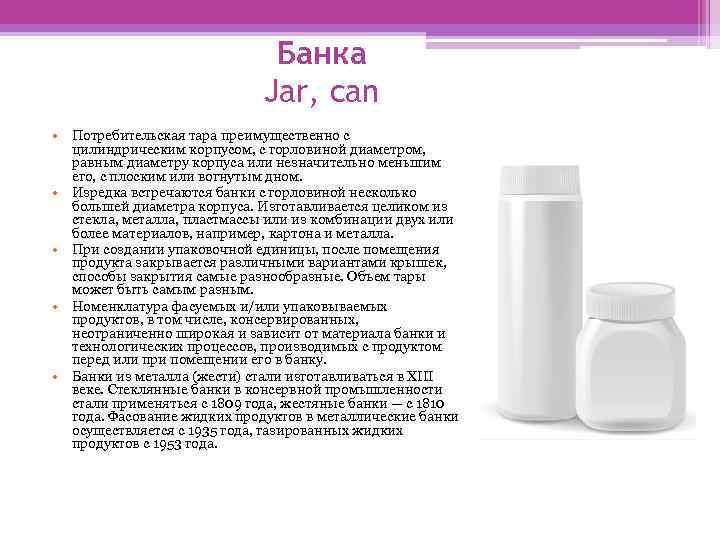 Банка Jar, can • Потребительская тара преимущественно с цилиндрическим корпусом, с горловиной диаметром, равным
