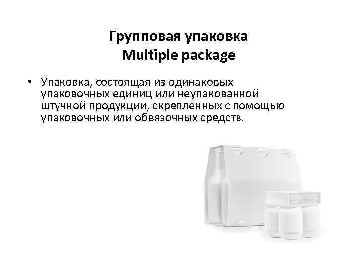 Групповая упаковка Multiple package • Упаковка, состоящая из одинаковых упаковочных единиц или неупакованной штучной