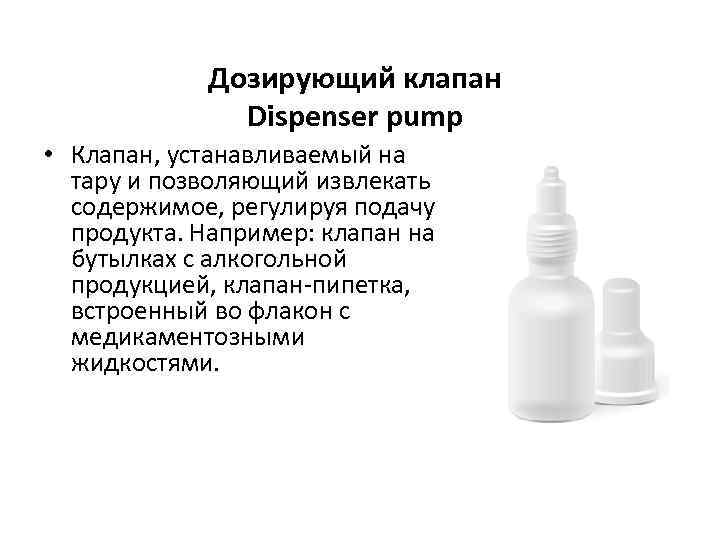 Дозирующий клапан Dispenser pump • Клапан, устанавливаемый на тару и позволяющий извлекать содержимое, регулируя