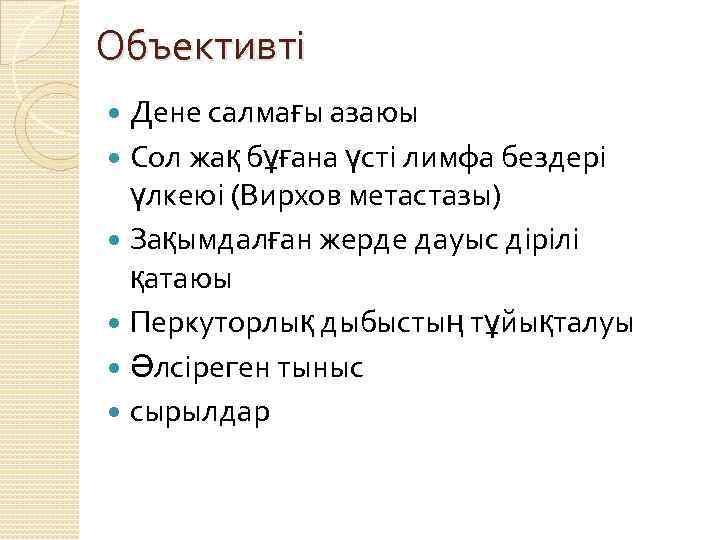 Объективті Дене салмағы азаюы Сол жақ бұғана үсті лимфа бездері үлкеюі (Вирхов метастазы) Зақымдалған