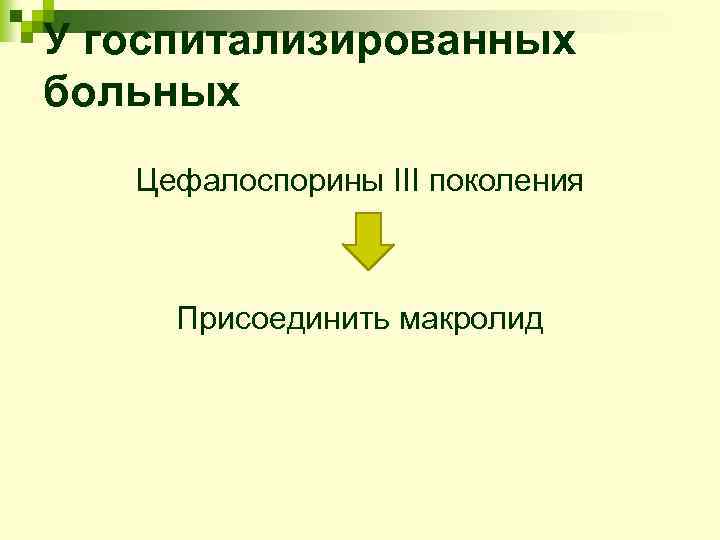 У госпитализированных больных Цефалоспорины III поколения Присоединить макролид 