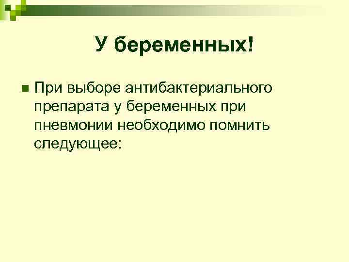 У беременных! n При выборе антибактериального препарата у беременных при пневмонии необходимо помнить следующее: