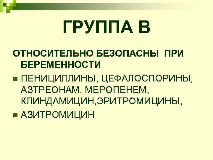 ГРУППА В ОТНОСИТЕЛЬНО БЕЗОПАСНЫ ПРИ БЕРЕМЕННОСТИ n ПЕНИЦИЛЛИНЫ, ЦЕФАЛОСПОРИНЫ, АЗТРЕОНАМ, МЕРОПЕНЕМ, КЛИНДАМИЦИН, ЭРИТРОМИЦИНЫ, n