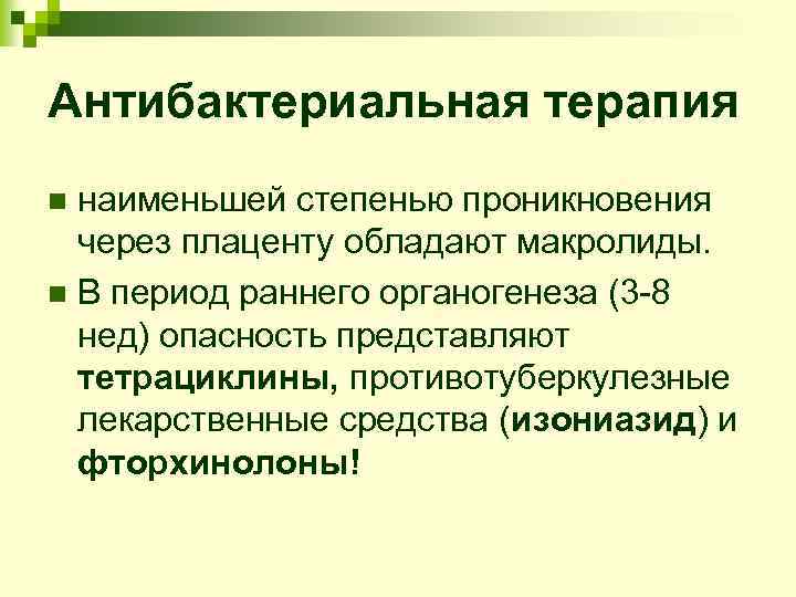 Антибактериальная терапия наименьшей степенью проникновения через плаценту обладают макролиды. n В период раннего органогенеза