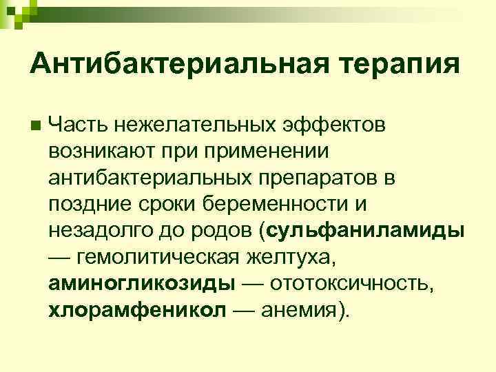 Антибактериальная терапия n Часть нежелательных эффектов возникают применении антибактериальных препаратов в поздние сроки беременности