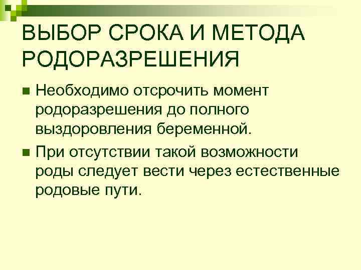 ВЫБОР СРОКА И МЕТОДА РОДОРАЗРЕШЕНИЯ Необходимо отсрочить момент родоразрешения до полного выздоровления беременной. n