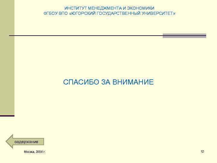 ИНСТИТУТ МЕНЕДЖМЕНТА И ЭКОНОМИКИ ФГБОУ ВПО «ЮГОРСКИЙ ГОСУДАРСТВЕННЫЙ УНИВЕРСИТЕТ» СПАСИБО ЗА ВНИМАНИЕ содержание Москва,