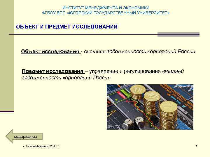 ИНСТИТУТ МЕНЕДЖМЕНТА И ЭКОНОМИКИ ФГБОУ ВПО «ЮГОРСКИЙ ГОСУДАРСТВЕННЫЙ УНИВЕРСИТЕТ» ОБЪЕКТ И ПРЕДМЕТ ИССЛЕДОВАНИЯ Объект